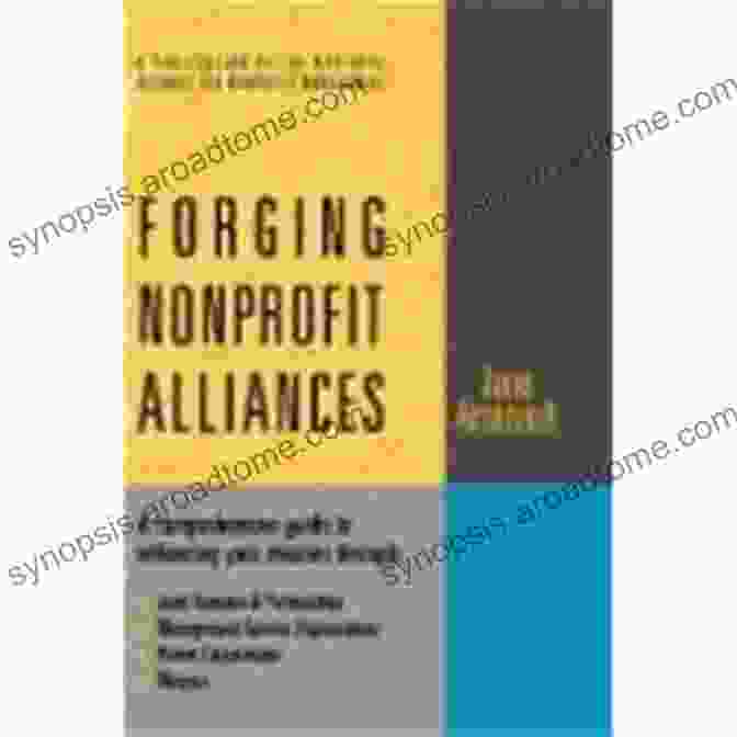 Comprehensive Guide To Enhancing Your Mission Through Joint Ventures Forging Nonprofit Alliances: A Comprehensive Guide To Enhancing Your Mission Through Joint Ventures Partnerships Management Service Organizations Parent Corporations And Mergers