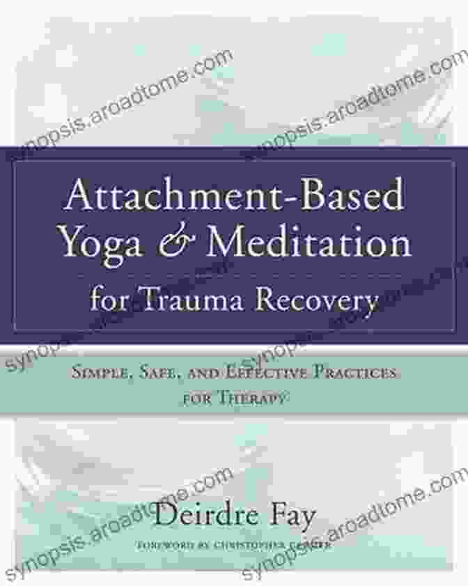 Simple, Safe, And Effective Practices For Therapy: A Comprehensive Guide Attachment Based Yoga Meditation For Trauma Recovery: Simple Safe And Effective Practices For Therapy