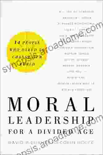 Moral Leadership For A Divided Age: Fourteen People Who Dared To Change Our World