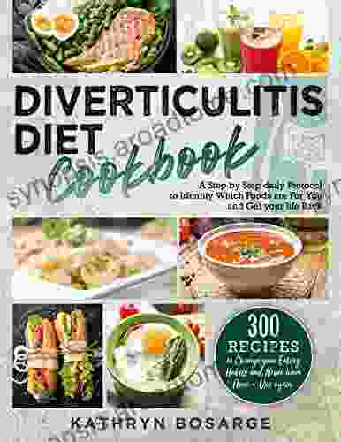 Diverticulitis Diet Cookbook: 300 Recipes To Change Your Eating Habits And Never Have Flare Ups Again A Step By Step Daily Protocol To Identify Wich Foods Are For You And Get Your Life Back