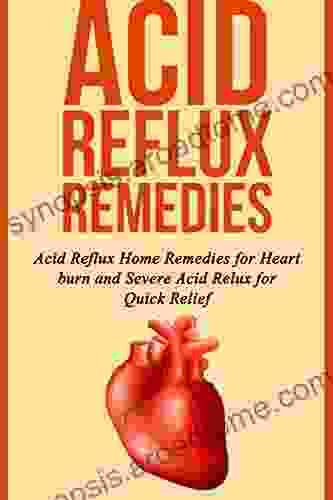 Acid Reflux Remedies: Acid Reflux Home Remedies For Heart Burn And Severe Acid Reflux For Quick Relief