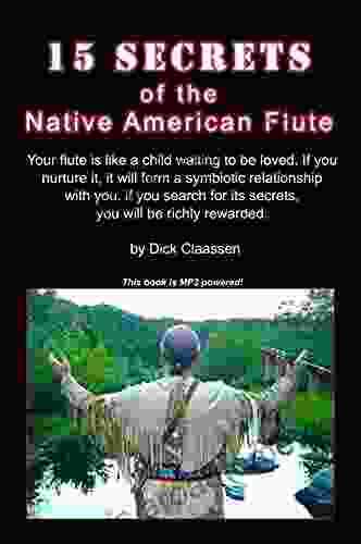 15 SECRETS Of The Native American Flute: Your Flute Is Like A Child Waiting To Be Loved If You Nurture It It Will Form A Symbiotic Relationship With You