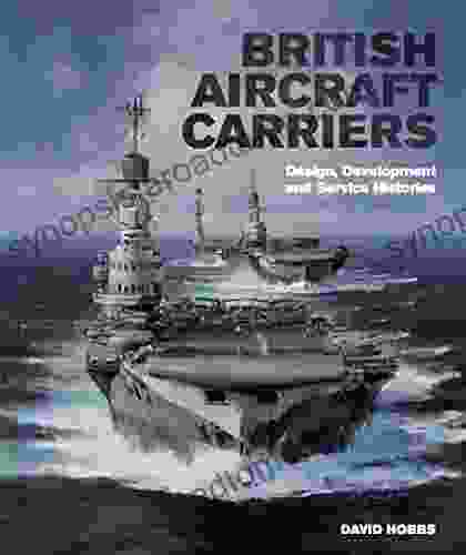 British Aircraft Carriers: Design Development Service Histories