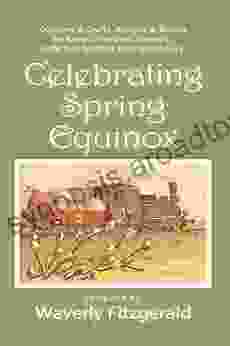 Celebrating Spring Equinox: Customs Crafts Recipes Rituals For Celebrating Easter Passover Nowruz Lady Day Other Spring Holidays (Celebrating The Seasonal Holidays 1)