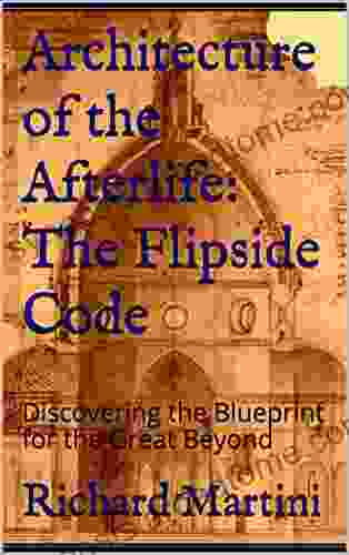 Architecture Of The Afterlife: The Flipside Code: Discovering The Blueprint For The Great Beyond