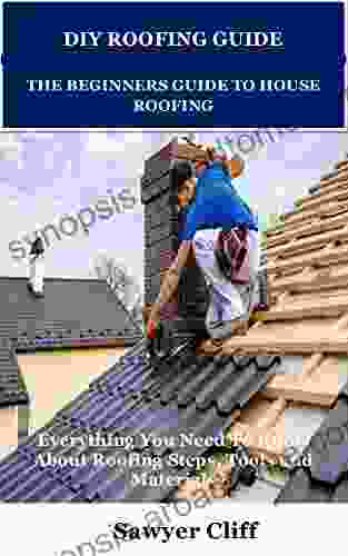 DIY ROOFING GUIDE THE BEGINNERS GUIDE TO HOUSE ROOFING: Everything You Need To Know About Roofing Steps Tools And Materials