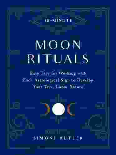 10 Minute Moon Rituals: Easy Tips For Working With Each Astrological Sign To Develop Your True Lunar Nature (10 Minute)