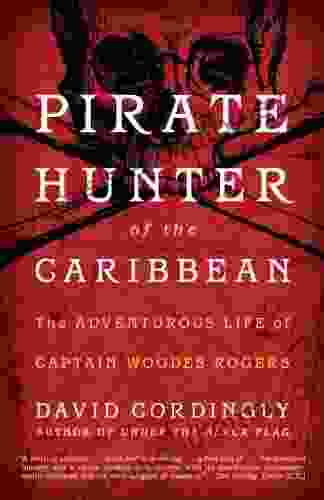 Pirate Hunter Of The Caribbean: The Adventurous Life Of Captain Woodes Rogers