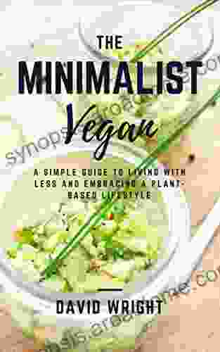 The Minimalist Vegan: A Simple Guide to Living With Less and Embracing a Plant Based Lifestyle (Minimalist Living 1)