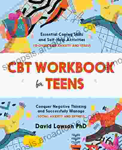 CBT Workbook for Teens: Essential Coping Skills and Self Help Activities to Overcome Anxiety and Stress Conquer Negative Thinking and Successfully Manage Social Anxiety and Shyness