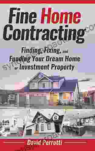 Fine Home Contracting: Finding Fixing And Funding Your Dream Home Or Investment Property