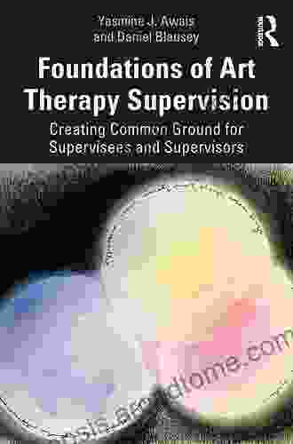 Foundations Of Art Therapy Supervision: Creating Common Ground For Supervisees And Supervisors