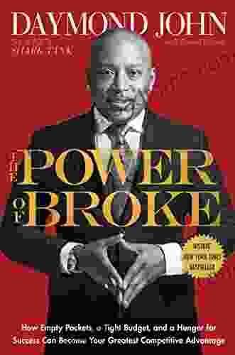 The Power Of Broke: How Empty Pockets A Tight Budget And A Hunger For Success Can Become Your Greatest Competitive Advantage