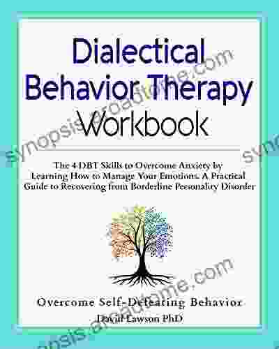 Dialectical Behavior Therapy Workbook: The 4 DBT Skills to Overcome Anxiety by Learning How to Manage Your Emotions A Practical Guide to Recovering from Borderline Personality Disorder