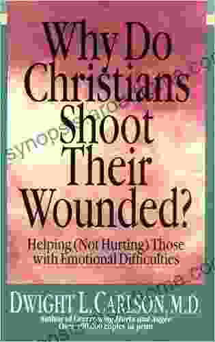 Why Do Christians Shoot Their Wounded?: Helping (Not Hurting) Those With Emotional Difficulties (Not Hurting Those With Emotional Difficulties)