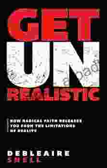 Get Unrealistic: How Radical Faith Releases You From The Limitations Of Reality