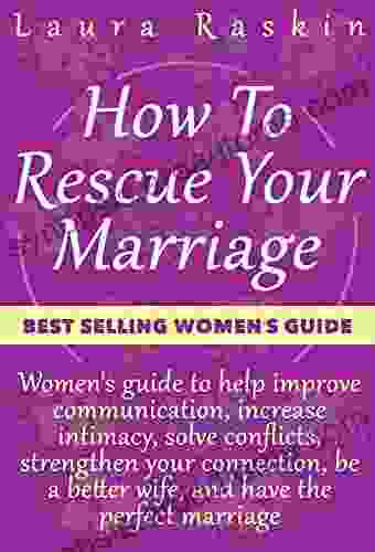 Marriage: How To Rescue Your Marriage: Women S Guide To Help Improve Communication Increase Intimacy Solve Conflicts Strengthen Your Connection Be A Better Wife And Have The Perfect Marriage