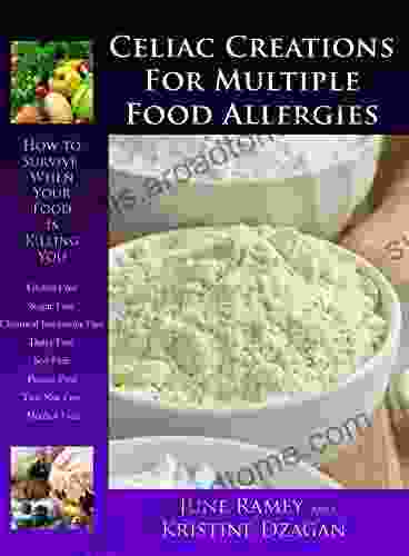 Celiac Creations For Multiple Food Allergies: How To Survive When Your Food Is Killing You