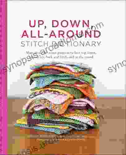 Up Down All Around Stitch Dictionary: More Than 150 Stitch Patterns To Knit Top Down Bottom Up Back And Forth And In The Round