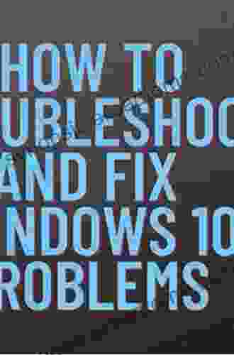 Windows 10 Troubleshooting: Learn To Troubleshoot And Repair Windows 10 Problems Like The Pros Do