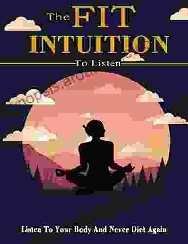 The Fit Intuition To Listen: Listen To Your Body and Never Diet Again