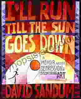 I Ll Run Till The Sun Goes Down: A Memoir About Depression And Discovering Art