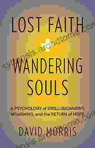 Lost Faith And Wandering Souls: A Psychology Of Disillusionment Mourning And The Return Of Hope