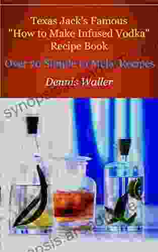 Texas Jack S Famous How To Make Infused Vodka Recipe Book: Over 70 Simple To Make Recipes