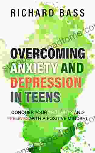 Overcoming Anxiety And Depression In Teens: Conquer Your Thoughts And Feelings With A Positive Mindset (Successful Parenting)