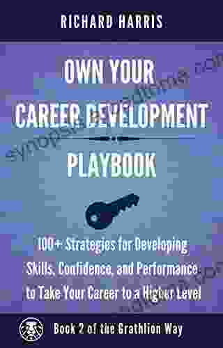 Own Your Career Development Playbook: 100+ Strategies For Developing Skills Confidence And Performance To Take Your Career To A Higher Level