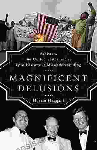 Magnificent Delusions: Pakistan The United States And An Epic History Of Misunderstanding