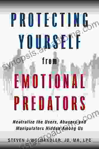 Protecting Yourself From Emotional Predators: Neutralize The Users Abusers And Manipulators Hidden Among Us