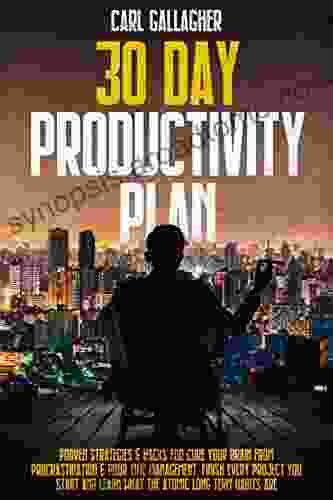 30 Day Productivity Plan: Proven Strategies Hacks For Cure Your Brain From Procrastination Poor Time Management Finish Every Project You Start And Learn What The Atomic Long Term Habits Are