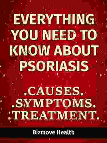 Everything You Need To Know About Psoriasis: Causes Symptoms Treatment