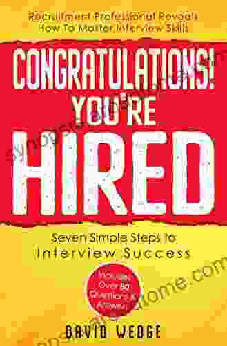 Congratulations You re Hired Seven simple Steps to Job Interview Success: Recruitment Professional Reveals Secrets and Essentials Includes over 80 Questions Answers