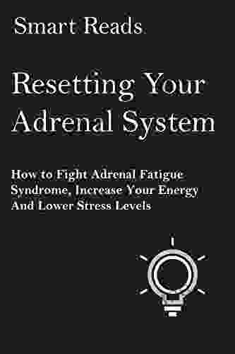 Resetting Your Adrenal System: How To Fight Adrenal Fatigue Syndrome Increase Your Energy And Lower Stress Levels