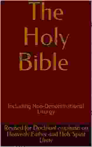 The Holy Bible Including Non Denominational Liturgy: Revised For Doctrinal Emphasis On Heavenly Father And Holy Spirit Unity