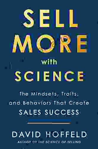 Sell More With Science: The Mindsets Traits And Behaviors That Create Sales Success