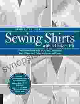 Sewing Shirts With A Perfect Fit: The Ultimate Guide To Fit Style And Construction From Collared And Cuffed To Blouses And Tunics