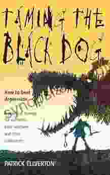 Taming The Black Dog: How To Beat Depression A Practical Manual For Sufferers Their Relatives And Colleagues