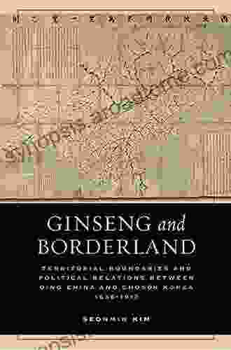 Ginseng And Borderland: Territorial Boundaries And Political Relations Between Qing China And Choson Korea 1636 1912