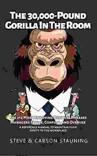 The 30 000 Pound Gorilla In The Room: The 212 Most Annoying Business Phrases Managers Effuse Confuse And Overuse