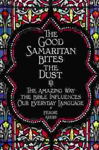 The Good Samaritan Bites The Dust: The Amazing Way The Bible Influences Our Everyday Language