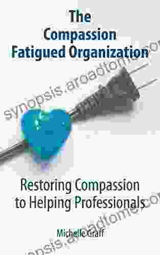 The Compassion Fatigued Organization: Restoring Compassion To Helping Professionals