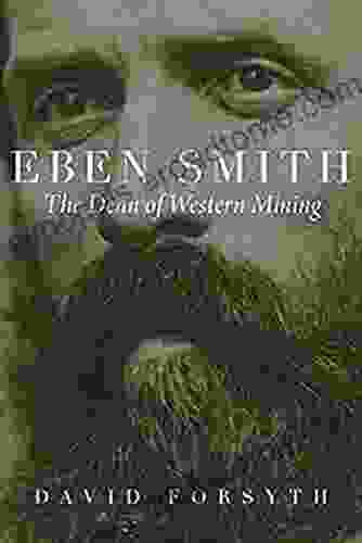 Eben Smith: The Dean of Western Mining (Mining the American West)