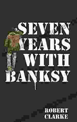 Seven Years With Banksy: A Biography Of The Celebrated Artist S Formative Years