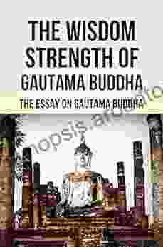 The Wisdom Strength Of Gautama Buddha: The Essay On Gautama Buddha: The Immortal Words Of Jesus