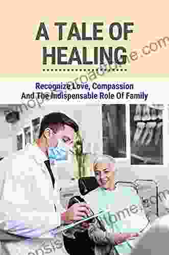 A Tale Of Healing: Recognize Love Compassion And The Indispensable Role Of Family: The Importance Of Family