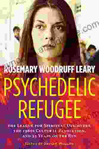 Psychedelic Refugee: The League For Spiritual Discovery The 1960s Cultural Revolution And 23 Years On The Run