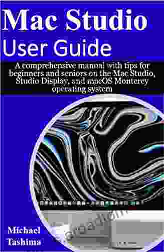 Mac Studio User Guide: A comprehensive manual with tips for beginners and seniors on the Mac Studio Studio Display and macOS Monterey operating system